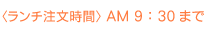 〈ランチ注文時間〉AM 9：30まで